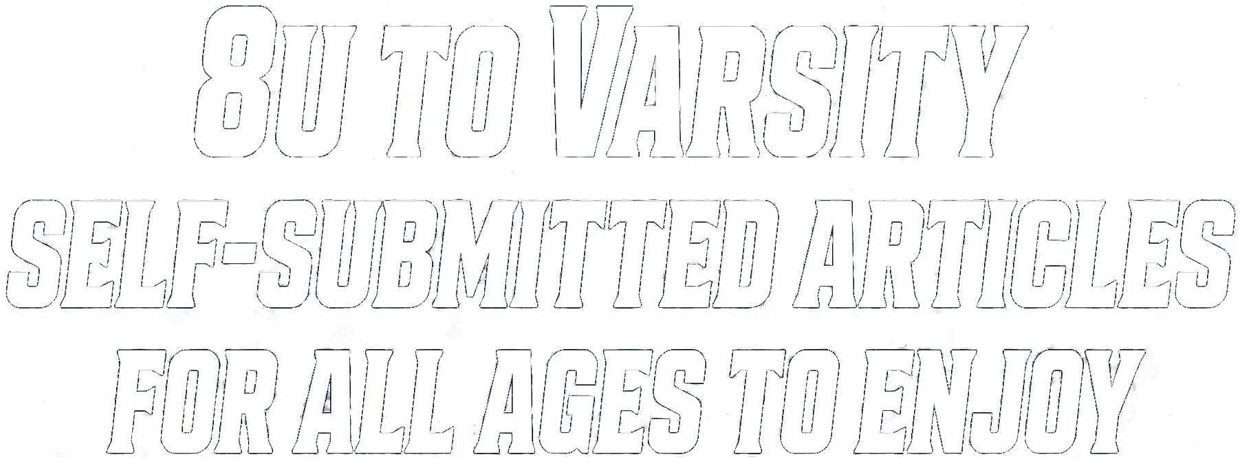 8U to varsity — self-submitted articles for all ages to enjoy